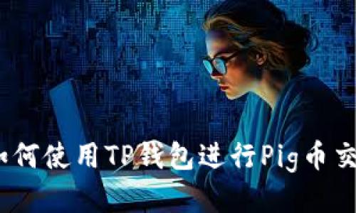 : 如何使用TP钱包进行Pig币交易？