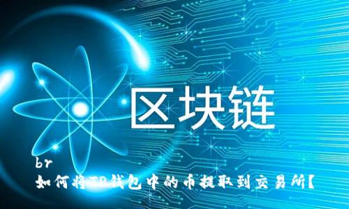 br
如何将TP钱包中的币提取到交易所？