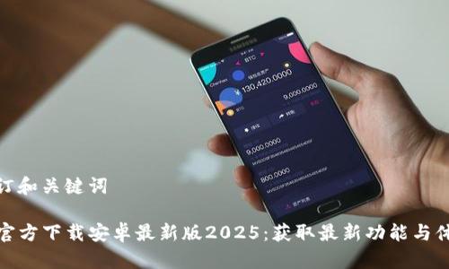 制订和关键词

TP官方下载安卓最新版2025：获取最新功能与体验