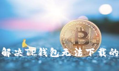 如何解决TP钱包无法下载的问题