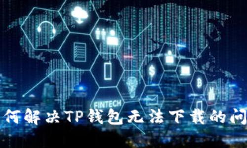如何解决TP钱包无法下载的问题