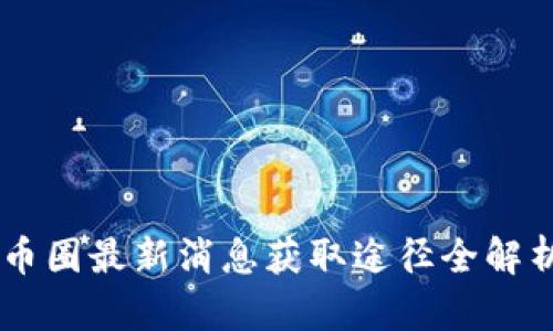 币圈最新消息获取途径全解析