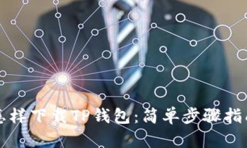 怎样下载TP钱包：简单步骤指南