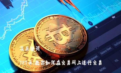 及关键词

TPT币：教你如何在交易所上进行交易