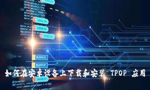 如何在安卓设备上下载和安装 TPOP 应用