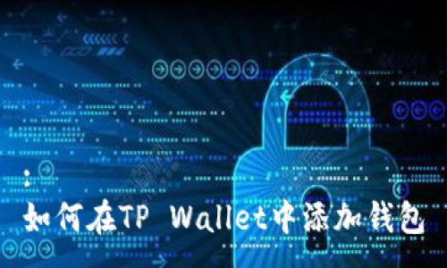 :
如何在TP Wallet中添加钱包