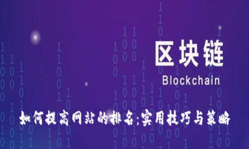 如何提高网站的排名：实用技巧与策略