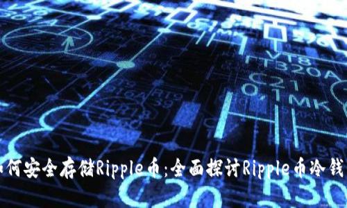 如何安全存储Ripple币：全面探讨Ripple币冷钱包