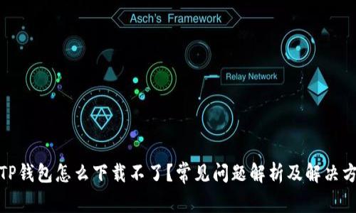 : TP钱包怎么下载不了？常见问题解析及解决方案