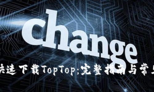 如何安全快速下载TopTop：完整指南与常见问题解答