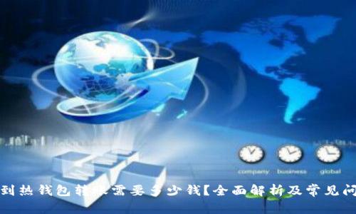 冷钱包到热钱包转账需要多少钱？全面解析及常见问题解答