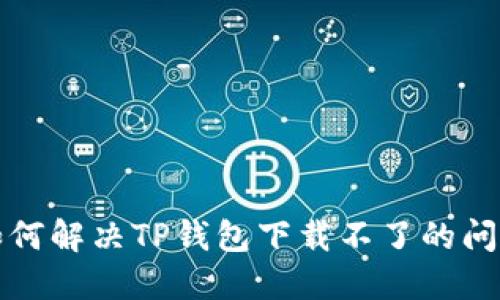 如何解决TP钱包下载不了的问题