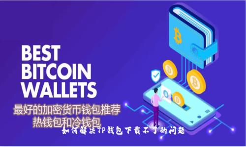 如何解决TP钱包下载不了的问题