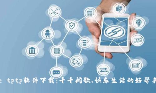 : tptp软件下载：千千阙歌、快乐生活的好帮手