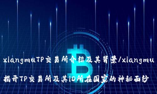 xiangmuTP交易所介绍及其背景/xiangmu

揭开TP交易所及其iD所在国家的神秘面纱