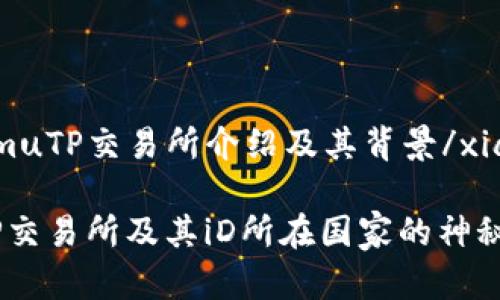 xiangmuTP交易所介绍及其背景/xiangmu

揭开TP交易所及其iD所在国家的神秘面纱
