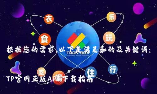 根据您的需求，以下是满足和的及关键词：

 
TP官网正版APP下载指南