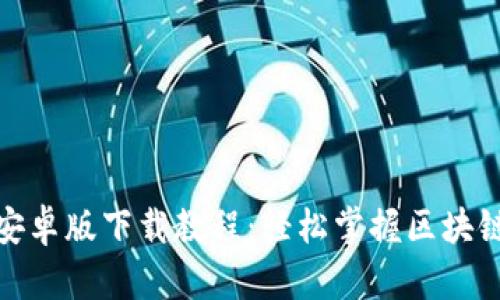 : TP钱包安卓版下载教程：轻松掌握区块链资产管理