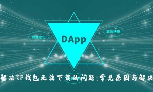 如何解决TP钱包无法下载的问题：常见原因与解决方案