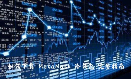 如何下载 MetaMask 冷钱包：完整指南