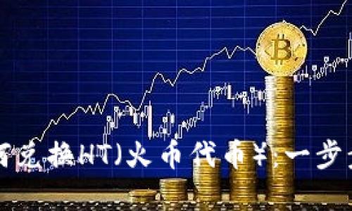 和关键词

TP钱包如何兑换HT（火币代币）：一步步详细指南
