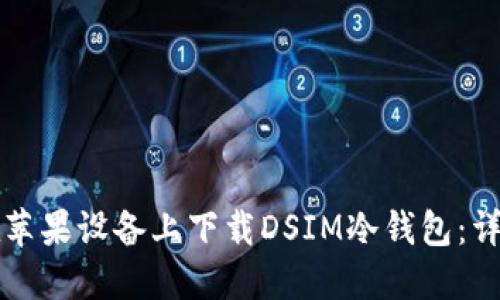 如何在苹果设备上下载DSIM冷钱包：详细指南