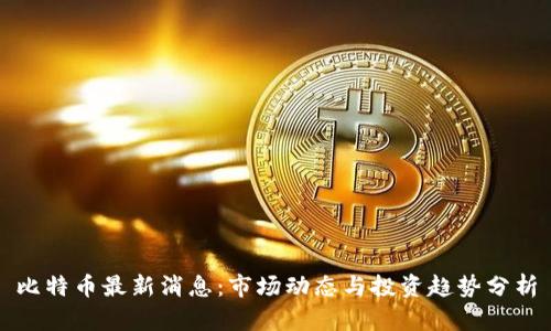 比特币最新消息：市场动态与投资趋势分析