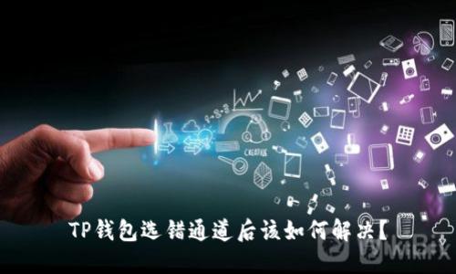 TP钱包选错通道后该如何解决？