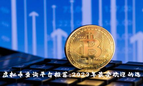 : 虚拟币查询平台推荐：2023年最受欢迎的选项