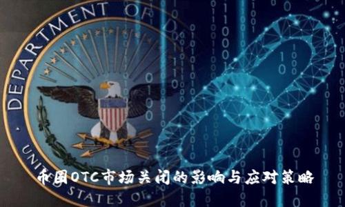 币圈OTC市场关闭的影响与应对策略