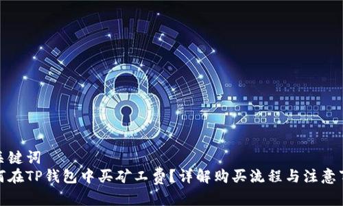 和关键词
如何在TP钱包中买矿工费？详解购买流程与注意事项