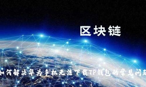 如何解决华为手机无法下载TP钱包的常见问题