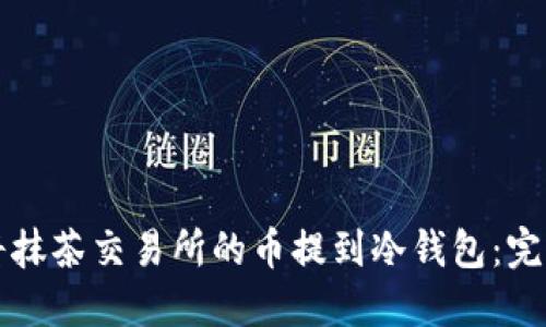 如何将抹茶交易所的币提到冷钱包：完整指南