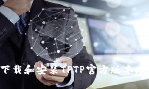 : 如何下载和安装TPTP官方版本：完整指南