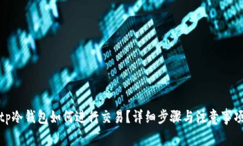 tp冷钱包如何进行交易？详细步骤与注意事项