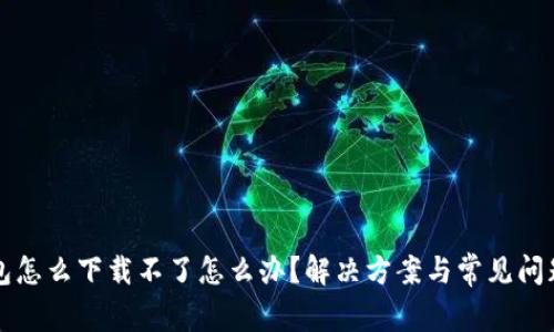 TP钱包怎么下载不了怎么办？解决方案与常见问题解析