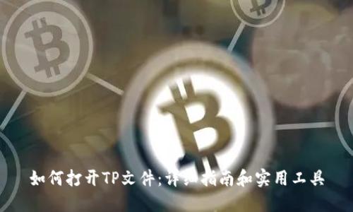 如何打开TP文件：详细指南和实用工具