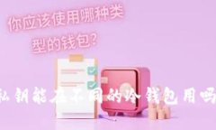 私钥能在不同的冷钱包用