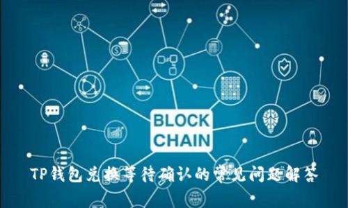 TP钱包兑换等待确认的常见问题解答