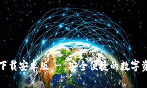 TP钱包官方下载安卓版 - 安全便捷的数字资产管理工具