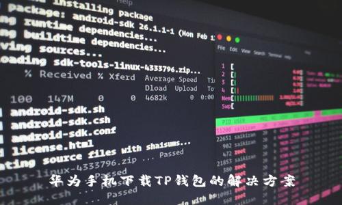 华为手机下载TP钱包的解决方案