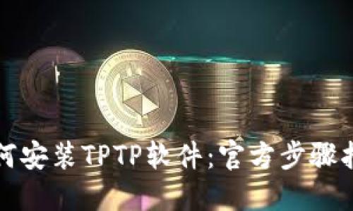 如何安装TPTP软件：官方步骤指南