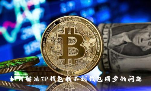 如何解决TP钱包找不到钱包同步的问题