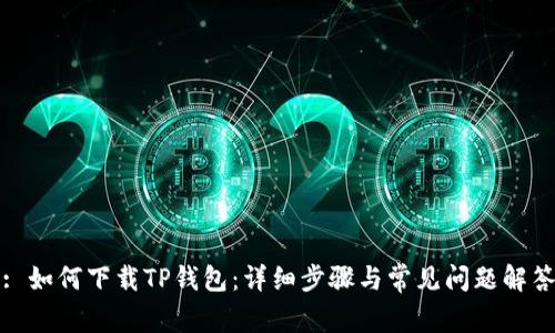 : 如何下载TP钱包：详细步骤与常见问题解答