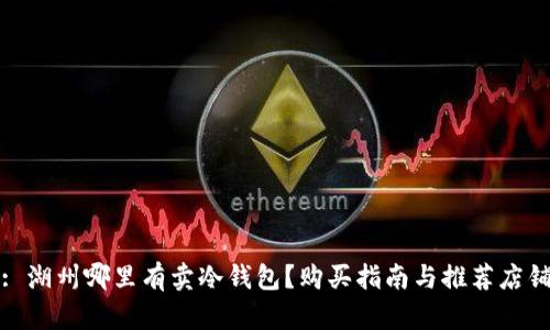 : 湖州哪里有卖冷钱包？购买指南与推荐店铺