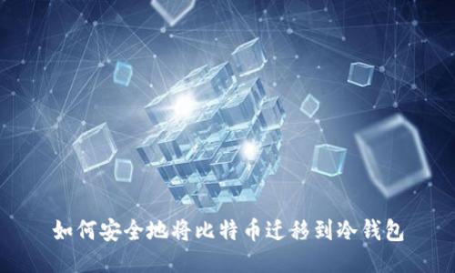 如何安全地将比特币迁移到冷钱包