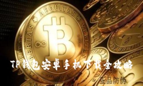 TP钱包安卓手机下载全攻略