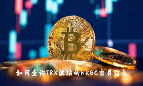 如何查询TRX波场的HKBC交易信息