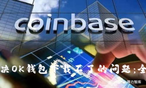 如何解决OK钱包下载不了的问题：全面指导