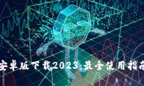 TP钱包安卓版下载2023：最全使用指南与技巧